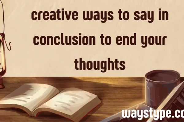 creative ways to say in conclusion to end your thoughts