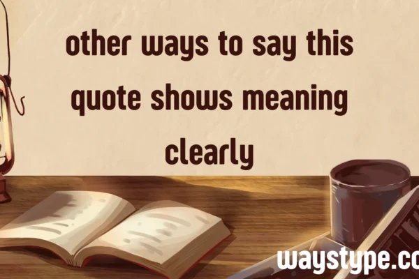 other ways to say this quote shows meaning clearly