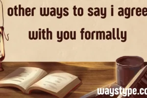 other ways to say i agree with you formally