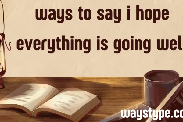 ways to say i hope everything is going well