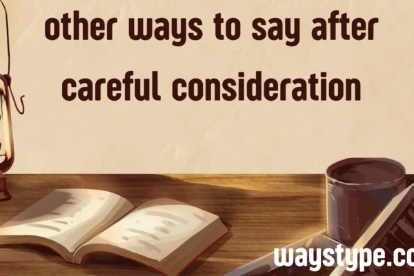 other ways to say after careful consideration