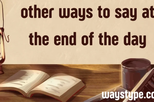 other ways to say at the end of the day