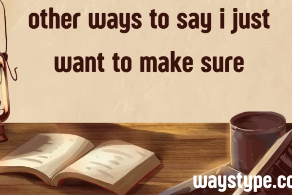 other ways to say i just want to make sure