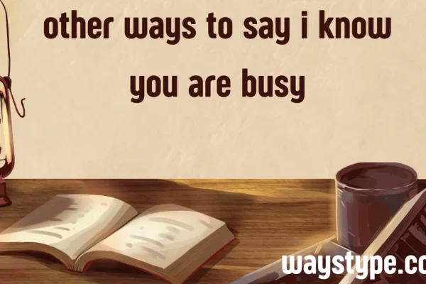 other ways to say i know you are busy