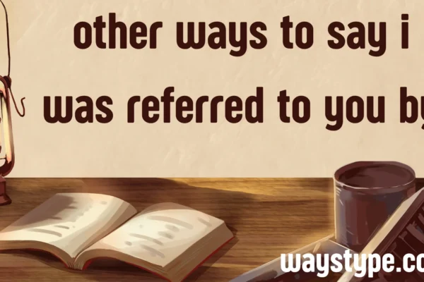 other ways to say i was referred to you by