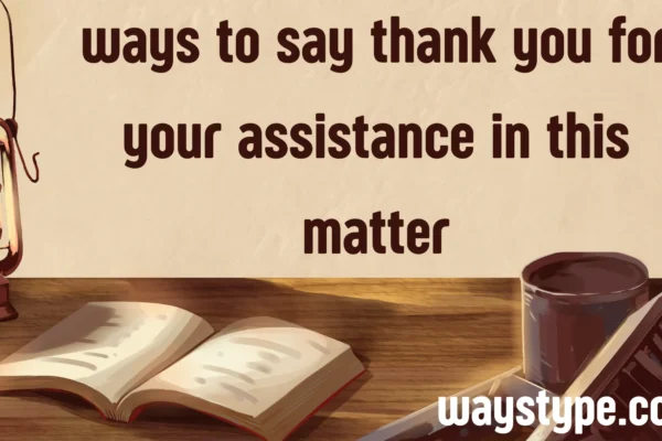 ways to say thank you for your assistance in this matter
